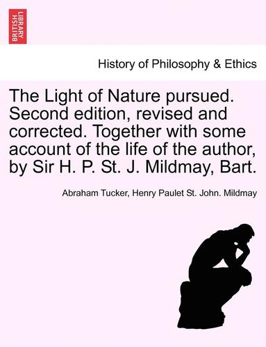 bokomslag The Light of Nature Pursued. Second Edition, Revised and Corrected. Together with Some Account of the Life of the Author, by Sir H. P. St. J. Mildmay,
