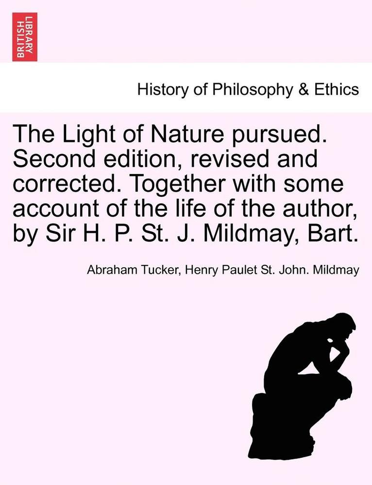 The Light of Nature Pursued. Second Edition, Revised and Corrected. Together with Some Account of the Life of the Author, by Sir H. P. St. J. Mildmay,