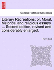 Literary Recreations; Or, Moral, Historical and Religious Essays ... Second Edition, Revised and Considerably Enlarged. 1