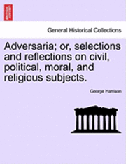 Adversaria; Or, Selections and Reflections on Civil, Political, Moral, and Religious Subjects. 1