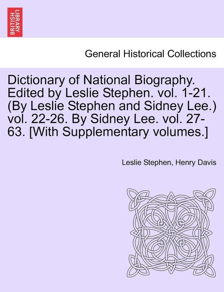 Dictionary of National Biography. Edited by Leslie Stephen. Vol. 1-21. (by Leslie Stephen and Sidney Lee.) Vol. 22-26. by Sidney Lee. Vol. 27-63. [With Supplementary Volumes.]