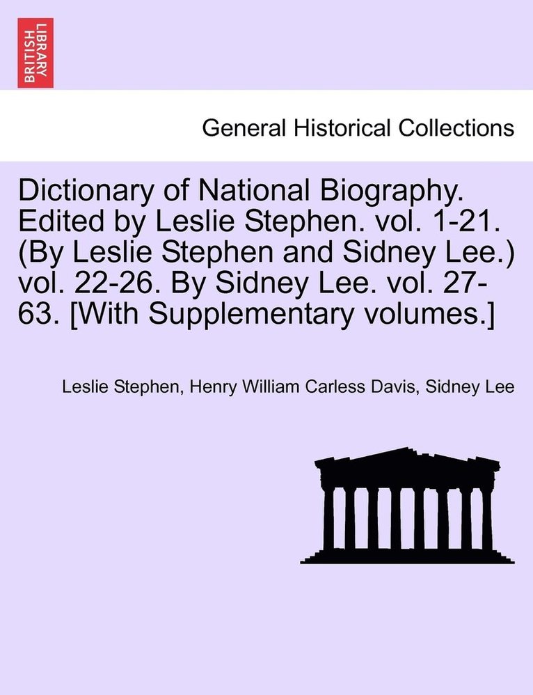 Dictionary of National Biography. Edited by Leslie Stephen. vol. 1-21. (By Leslie Stephen and Sidney Lee.) vol. 22-26. By Sidney Lee. vol. 27-63. [With Supplementary volumes.]