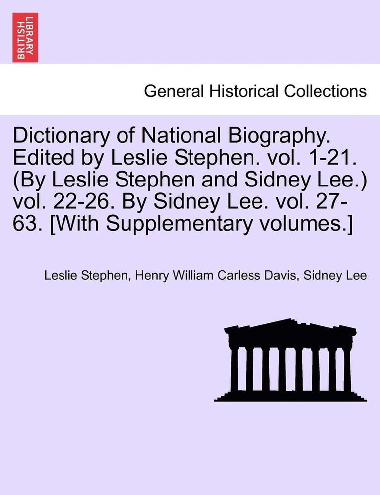 Dictionary of National Biography. Edited by Leslie Stephen. vol. 1-21. (By Leslie Stephen and Sidney Lee.) vol. 22-26. By Sidney Lee. vol. 27-63. [With Supplementary volumes.] 1