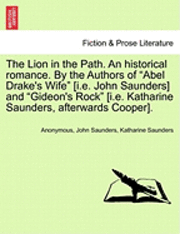 The Lion in the Path. an Historical Romance. by the Authors of "Abel Drake's Wife" [I.E. John Saunders] and "Gideon's Rock" [I.E. Katharine Saunders,