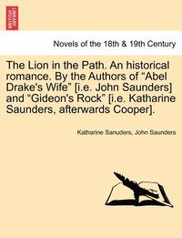 bokomslag The Lion in the Path. an Historical Romance. by the Authors of Abel Drake's Wife [i.E. John Saunders] and Gideon's Rock [i.E. Katharine Saunders,