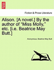 bokomslag Alison. [A Novel.] by the Author of "Miss Molly," Etc. [I.E. Beatrice May Butt.]