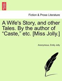 bokomslag A Wife's Story, and Other Tales. by the Author of &quot;Caste,&quot; Etc. [Miss Jolly.]