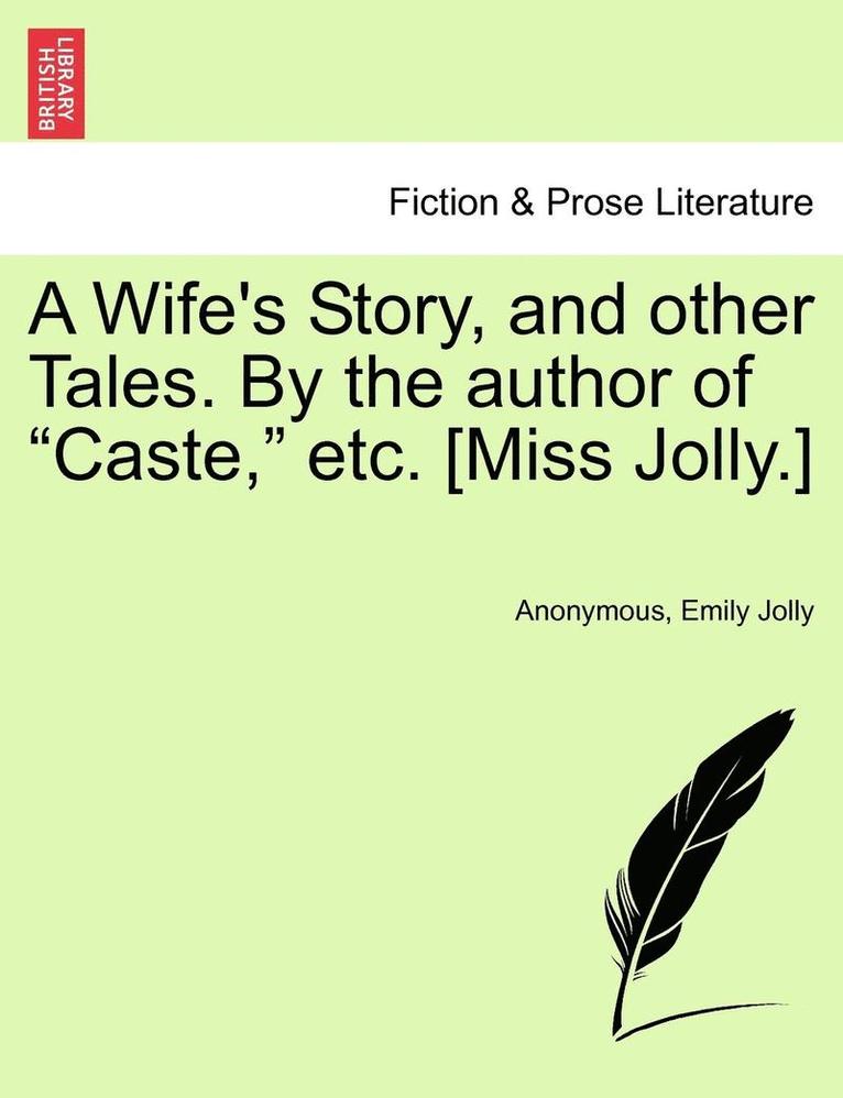 A Wife's Story, and Other Tales. by the Author of 'Caste,' Etc. [Miss Jolly.] 1