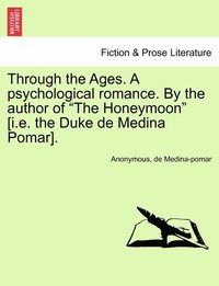 bokomslag Through the Ages. A psychological romance. By the author of &quot;The Honeymoon&quot; [i.e. the Duke de Medina Pomar].