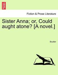 bokomslag Sister Anna; Or, Could Aught Atone? [A Novel.] Vol. I.