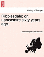 Ribblesdale; Or, Lancashire Sixty Years Ago. 1