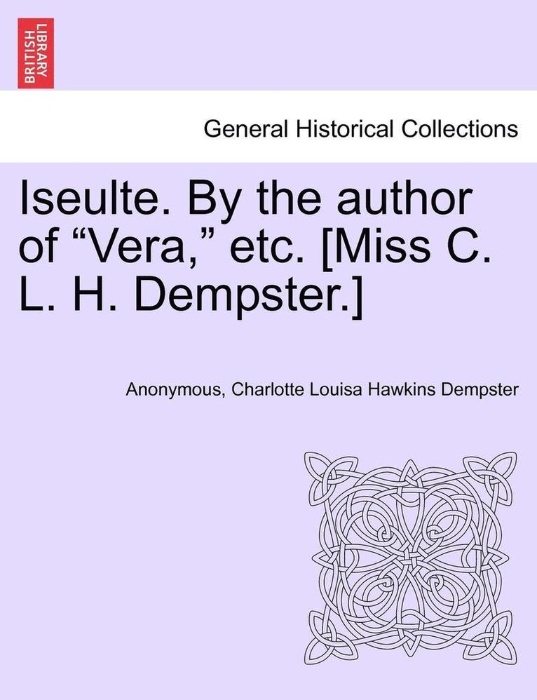 Iseulte. by the Author of 'Vera,' Etc. [Miss C. L. H. Dempster.] 1