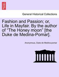 bokomslag Fashion and Passion; Or, Life in Mayfair. by the Author of 'The Honey Moon' [The Duke de Medina-Pomar].