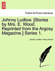 bokomslag Johnny Ludlow. [Stories by Mrs. E. Wood. Reprinted from the Argosy Magazine.] Series 1.