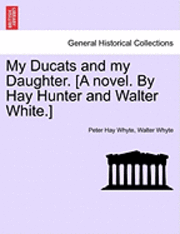 bokomslag My Ducats and My Daughter. [A Novel. by Hay Hunter and Walter White.] Vol. III