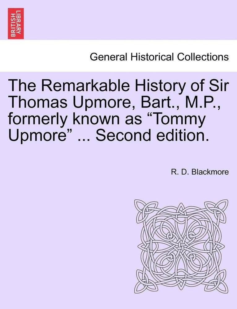 The Remarkable History of Sir Thomas Upmore, Bart., M.P., Formerly Known as Tommy Upmore .Vol. II, . Second Edition. 1