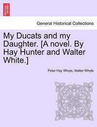 bokomslag My Ducats and My Daughter. [A Novel. by Hay Hunter and Walter White.] Vol. II.