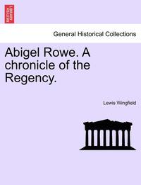 bokomslag Abigel Rowe. a Chronicle of the Regency. Vol. I.