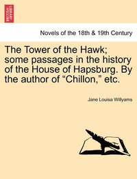 bokomslag The Tower of the Hawk; Some Passages in the History of the House of Hapsburg. by the Author of &quot;Chillon,&quot; Etc.