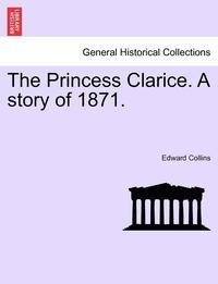 bokomslag The Princess Clarice. a Story of 1871.