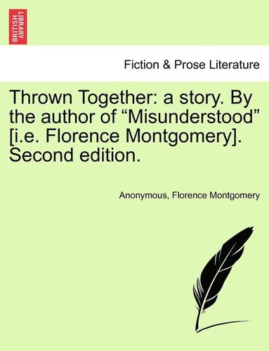 bokomslag Thrown Together: A Story. by the Author of "Misunderstood" [I.E. Florence Montgomery]. Second Edition.