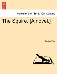 bokomslag The Squire. [A Novel.] Vol. I.