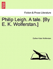 bokomslag Philip Leigh. a Tale. [By E. K. Wolferstan.]