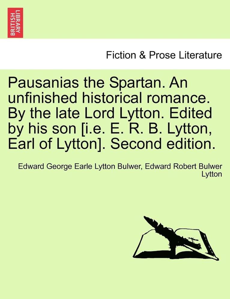 Pausanias the Spartan. an Unfinished Historical Romance. by the Late Lord Lytton. Edited by His Son [I.E. E. R. B. Lytton, Earl of Lytton]. Second Edi