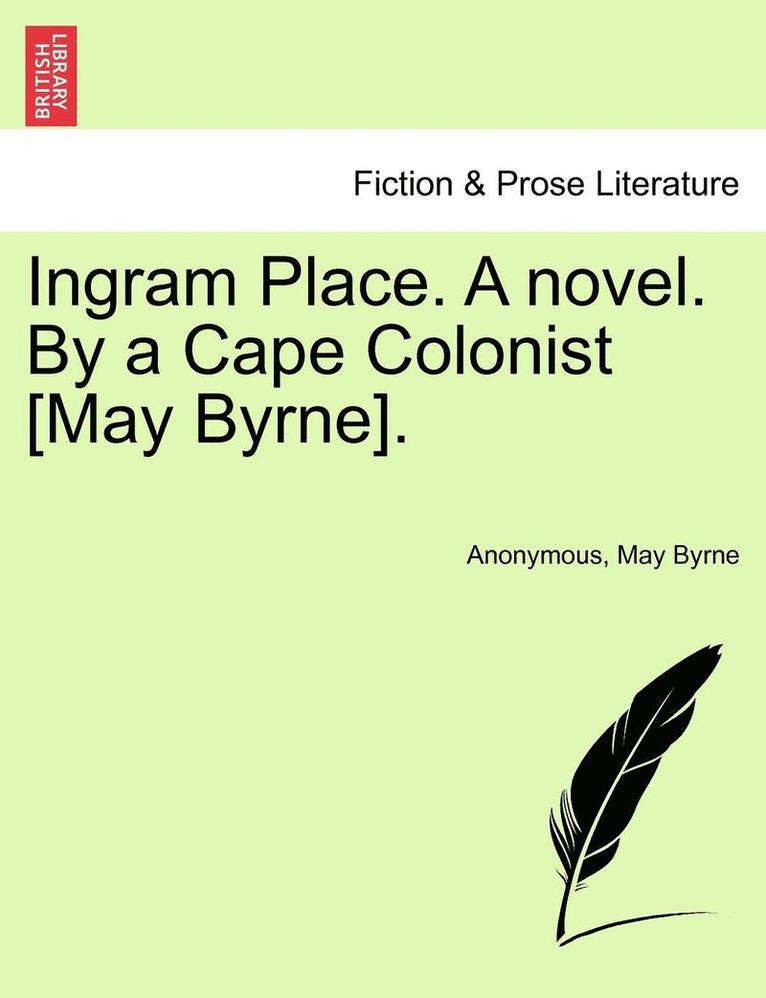 Ingram Place. a Novel. by a Cape Colonist [May Byrne]. 1