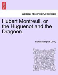 bokomslag Hubert Montreuil, or the Huguenot and the Dragoon.