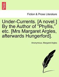 bokomslag Under-Currents. [A Novel.] by the Author of &quot;Phyllis,&quot; Etc. [Mrs Margaret Argles, Afterwards Hungerford].