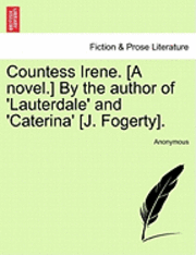 bokomslag Countess Irene. [A Novel.] by the Author of 'Lauterdale' and 'Caterina' [J. Fogerty].
