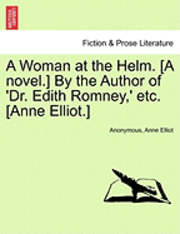 bokomslag A Woman at the Helm. [A Novel.] by the Author of 'Dr. Edith Romney, ' Etc. [Anne Elliot.] Vol. I