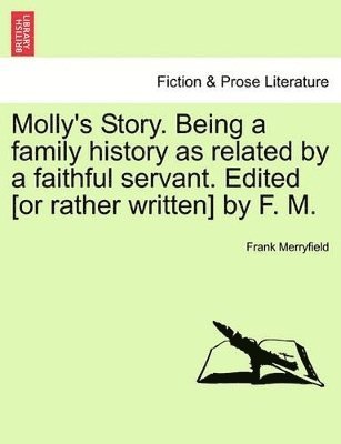 Molly's Story. Being a Family History as Related by a Faithful Servant. Edited [Or Rather Written] by F. M.
