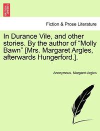 bokomslag In Durance Vile, and Other Stories. by the Author of 'Molly Bawn' [Mrs. Margaret Argles, Afterwards Hungerford.]. Vol. I.