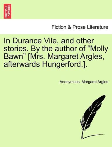 bokomslag In Durance Vile, and Other Stories. by the Author of "Molly Bawn" [Mrs. Margaret Argles, Afterwards Hungerford.]. Vol. I.
