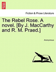 bokomslag The Rebel Rose. a Novel. [By J. MacCarthy and R. M. Praed.] Vol. II.