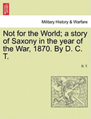 bokomslag Not for the World; A Story of Saxony in the Year of the War, 1870. by D. C. T.