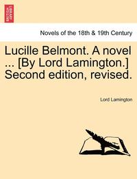 bokomslag Lucille Belmont. a Novel ... [By Lord Lamington.] Second Edition, Revised. Vol. I.