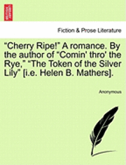 bokomslag &quot;Cherry Ripe!&quot; a Romance. by the Author of &quot;Comin' Thro' the Rye,&quot; &quot;The Token of the Silver Lily&quot; [I.E. Helen B. Mathers].