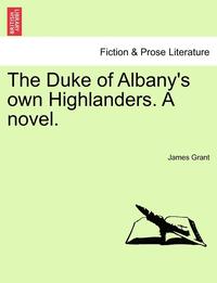 bokomslag The Duke of Albany's Own Highlanders. a Novel.Vol.I
