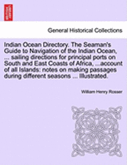 bokomslag Indian Ocean Directory. The Seaman's Guide to Navigation of the Indian Ocean, ... sailing directions for principal ports on South and East Coasts of Africa, ...account of all Islands