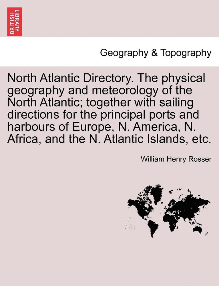 North Atlantic Directory. The physical geography and meteorology of the North Atlantic; together with sailing directions for the principal ports and harbours of Europe, N. America, N. Africa, and the 1