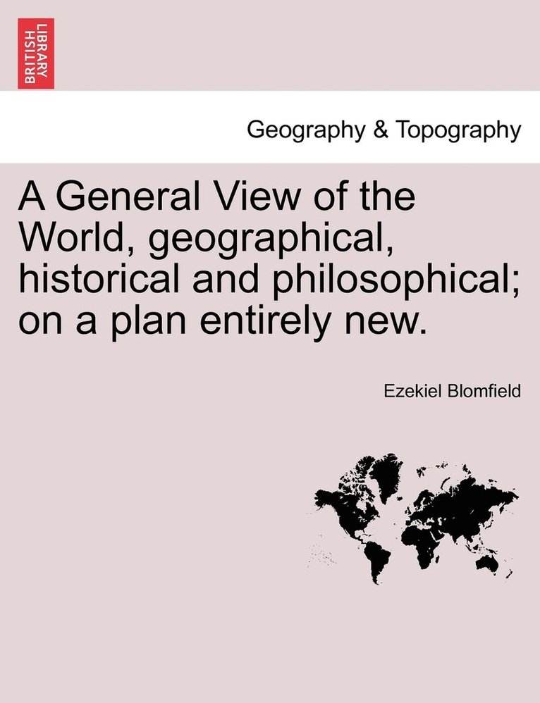 A General View of the World, geographical, historical and philosophical; on a plan entirely new. 1