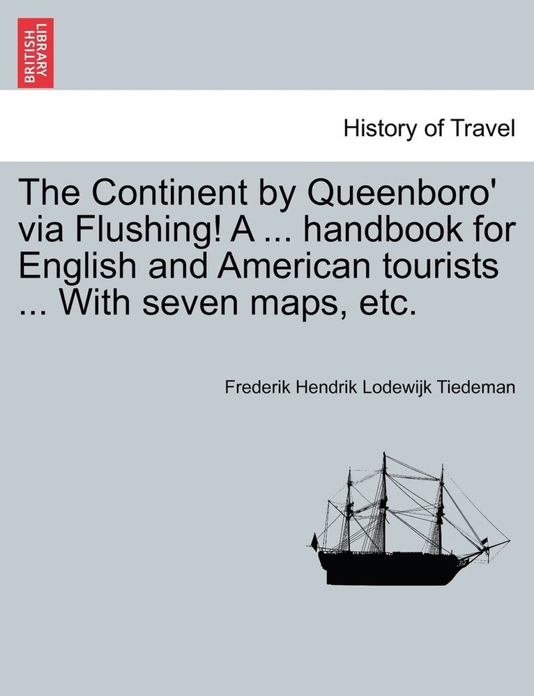 The Continent by Queenboro' via Flushing! A ... handbook for English and American tourists ... With seven maps, etc. 1