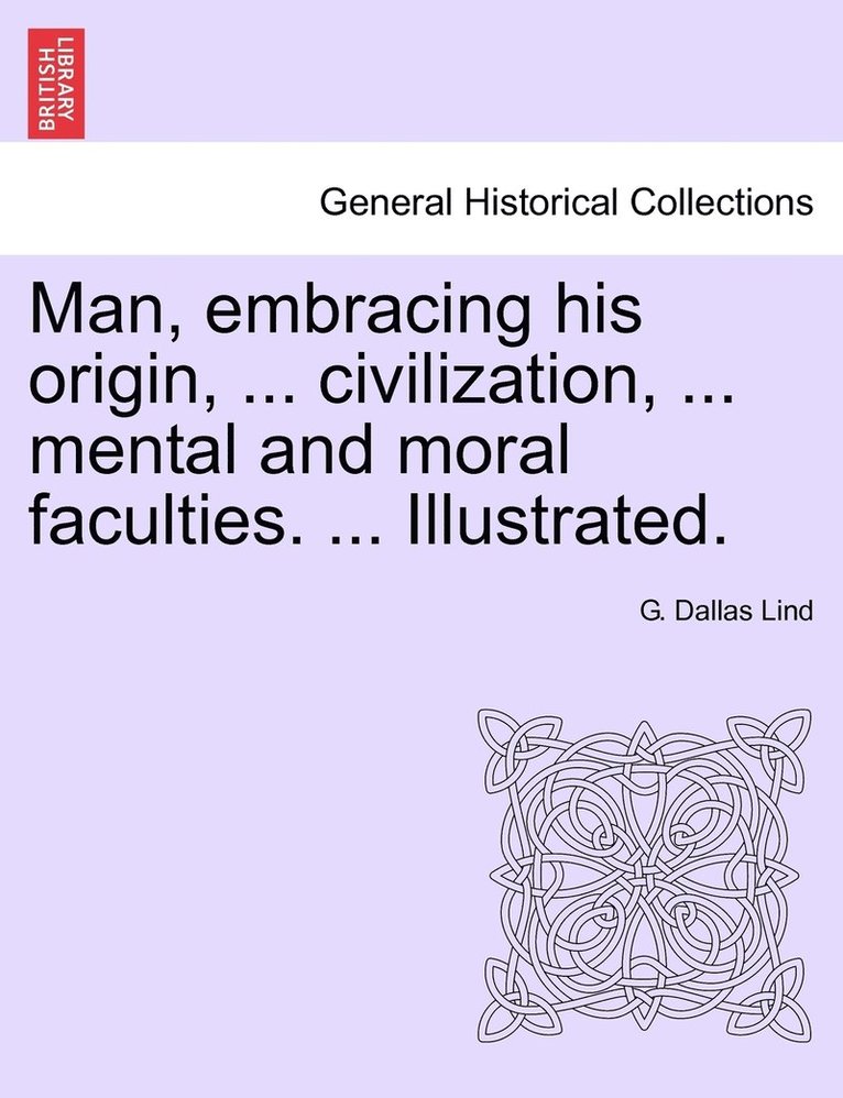 Man, embracing his origin, ... civilization, ... mental and moral faculties. ... Illustrated.