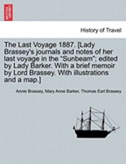 The Last Voyage 1887. [Lady Brassey's journals and notes of her last voyage in the &quot;Sunbeam&quot;; edited by Lady Barker. With a brief memoir by Lord Brassey. With illustrations and a map.] 1