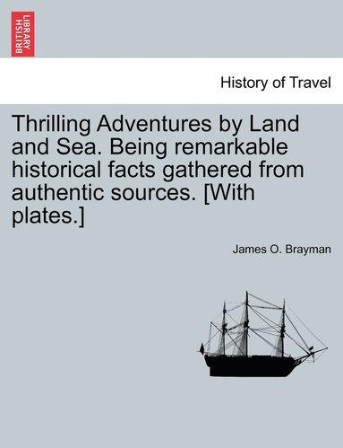 bokomslag Thrilling Adventures by Land and Sea. Being remarkable historical facts gathered from authentic sources. [With plates.]