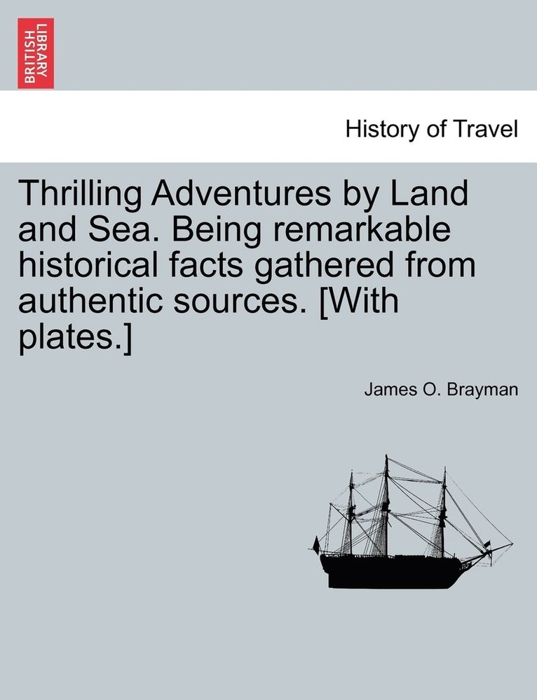 Thrilling Adventures by Land and Sea. Being remarkable historical facts gathered from authentic sources. [With plates.] 1