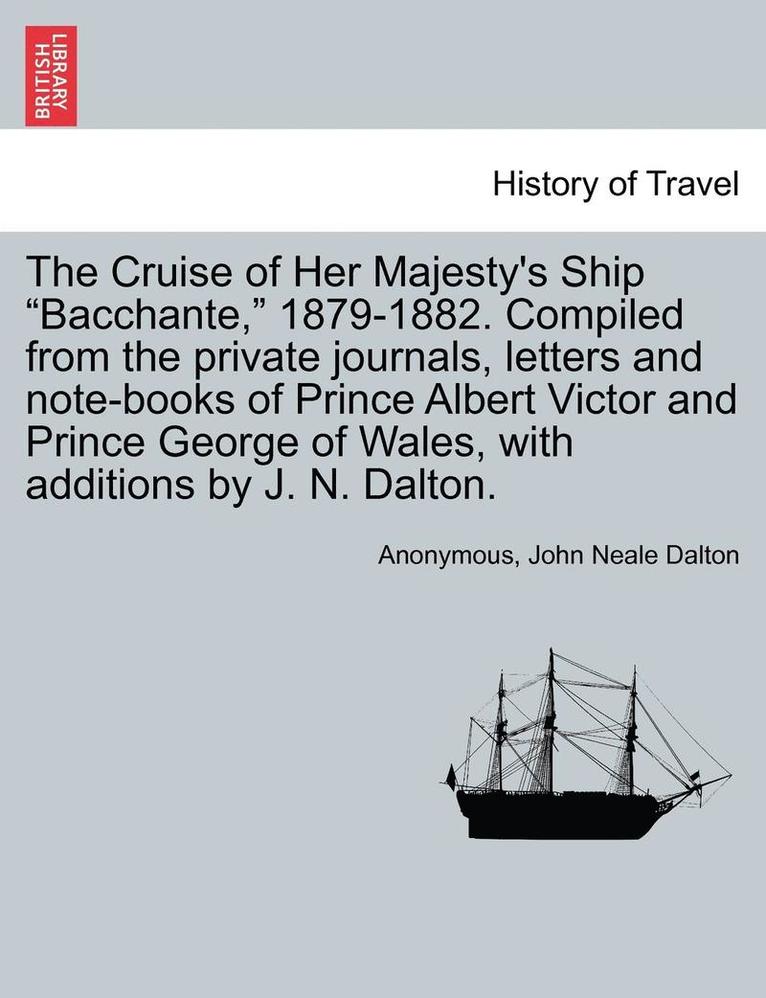 Anonymous, John Neale Dalton - Cruise of Her Majesty's Ship "Bacchante," 1879-1882. Compiled from the private journals, letters and note-books of Prince Albert Victor and Prince George of Wales, with additions by J. N. Dalton. Vol. I., Häftad